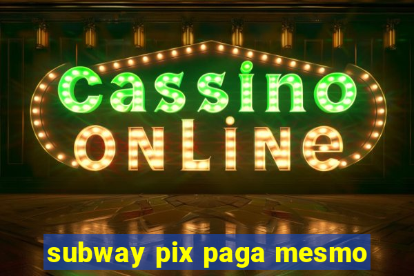 subway pix paga mesmo